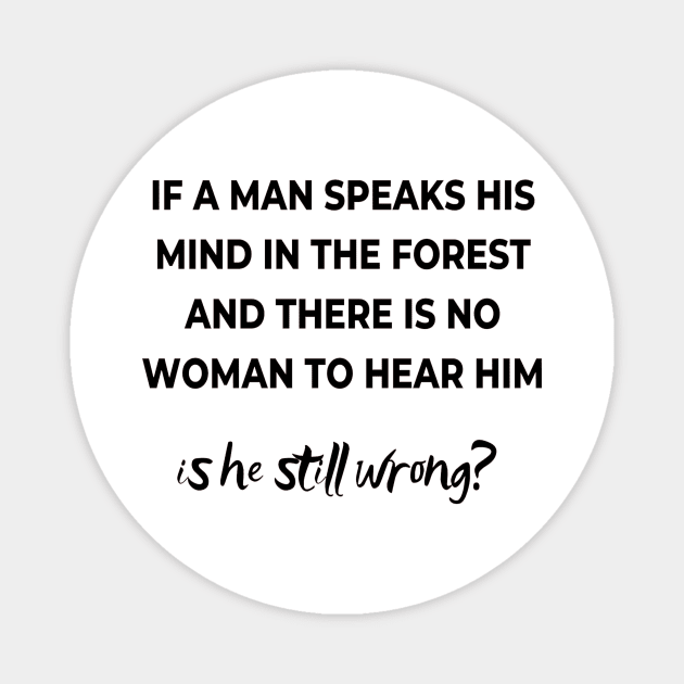 If a mas speaks his mind in the forest and there is no woman to hear him, is he still wong? Magnet by ArchiesFunShop